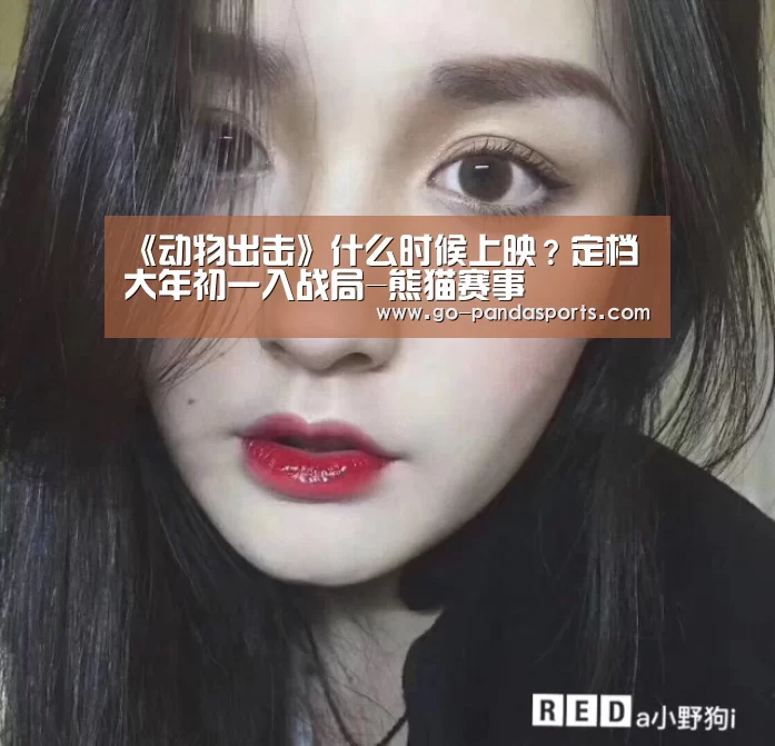 《动物出击》什么时候上映?定档大年初一入战局-熊猫赛事(图1) 熊猫赛事